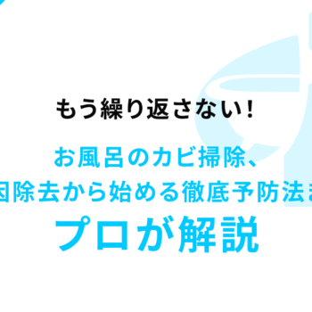 もう繰り返さない！お風呂のカビ掃除、原因除去から始める徹底予防法までプロが解説