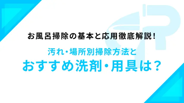 お風呂掃除の基本と応用徹底解説！汚れ・場所別掃除方法とおすすめ洗剤・用具は？