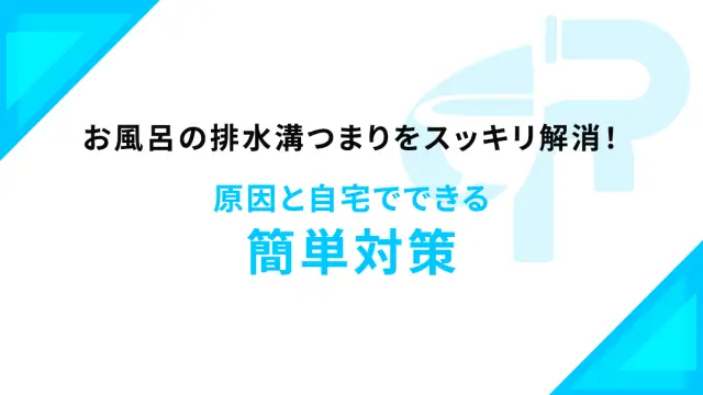 お風呂の排水溝つまりをスッキリ解消！原因と自宅でできる簡単対策