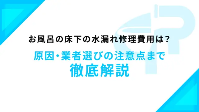 お風呂の床下の水漏れ修理費用は？原因・業者選びの注意点まで徹底解説