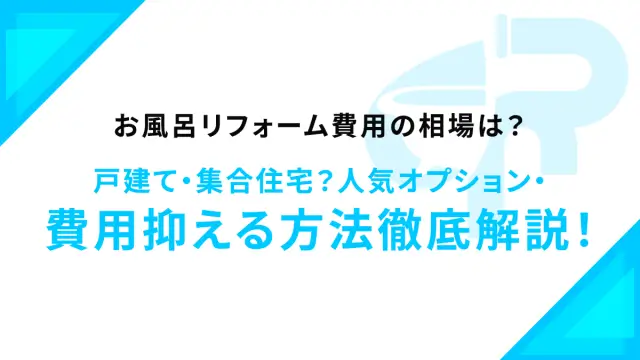 お風呂リフォーム費用の相場は？戸建て・集合住宅？人気オプション・費用抑える方法徹底解説！