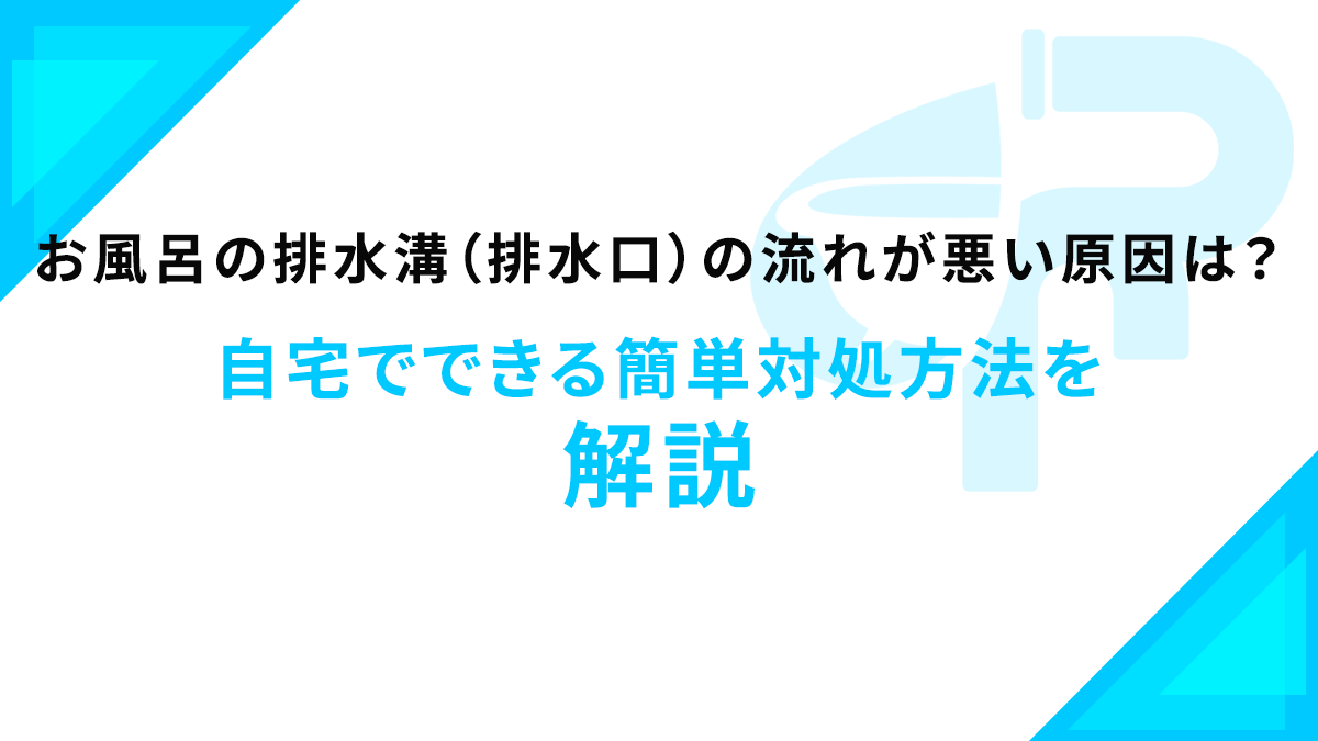 お風呂の排水溝（排水口）の流れが悪い原因は？自宅でできる簡単対処方法を解説