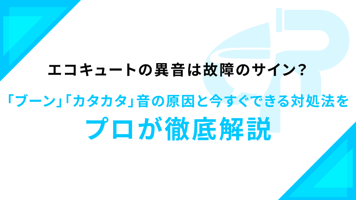 エコキュートの異音は故障のサイン？「ブーン」「カタカタ」音の原因と今すぐできる対処法をプロが徹底解説