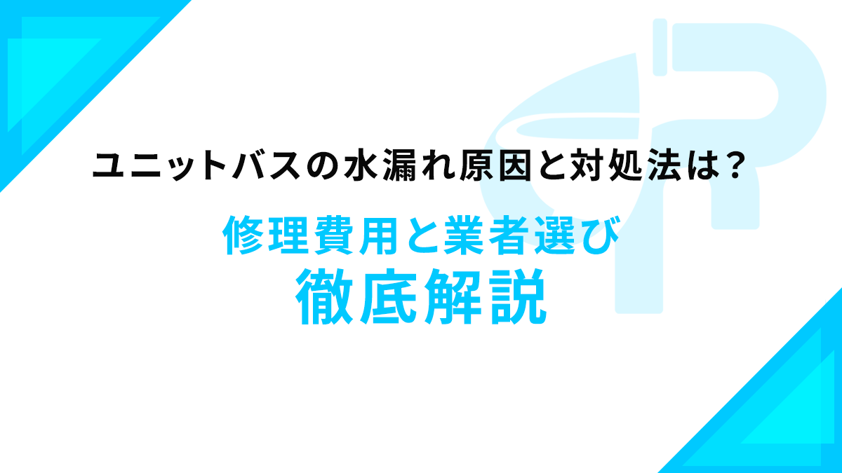 ユニットバスの水漏れ原因と対処法は？修理費用と業者選び徹底解説