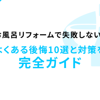 お風呂リフォームで失敗しない！よくある後悔10選と対策を完全ガイド