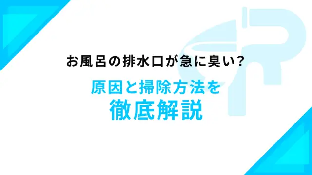 お風呂の排水口が急に臭い？原因と掃除方法を徹底解説！