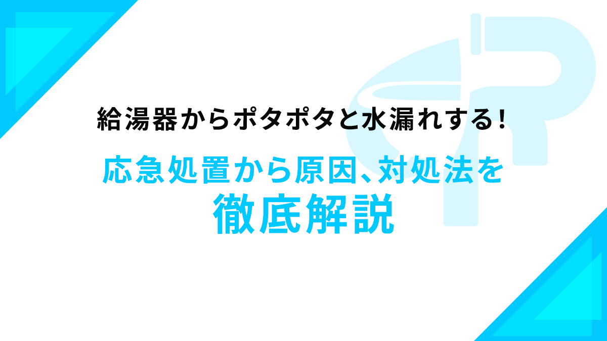 給湯器からポタポタと水漏れする！応急処置から原因、対処法を徹底解説