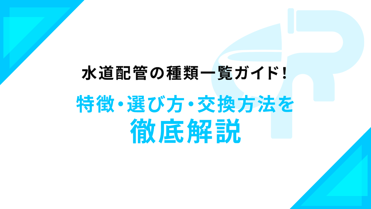 水道配管の種類一覧ガイド！特徴・選び方・交換方法を徹底解説
