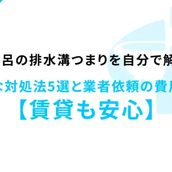 お風呂の排水溝つまりを自分で解消！簡単な対処法5選と業者依頼の費用相場【賃貸も安心】