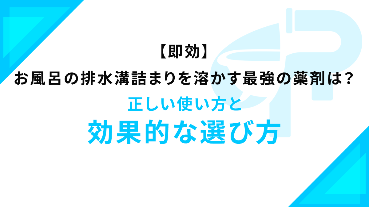 【即効】お風呂の排水溝詰まりを溶かす最強の薬剤は？正しい使い方と効果的な選び方